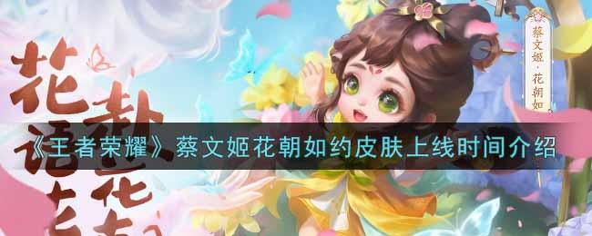 《王者荣耀》蔡文姬花朝如约皮肤上线时间介绍