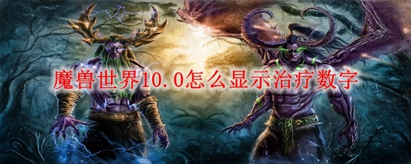 魔兽世界10.0怎么显示治疗数字