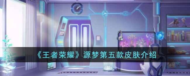 《王者荣耀》源梦第五款皮肤介绍