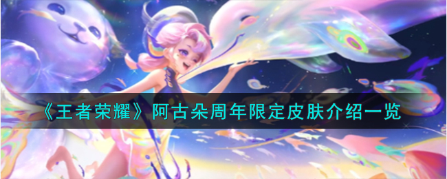 《王者荣耀》阿古朵周年限定皮肤介绍一览