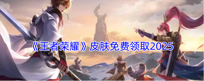 《王者荣耀》皮肤免费领取2025