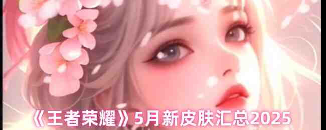 《王者荣耀》5月新皮肤汇总2025
