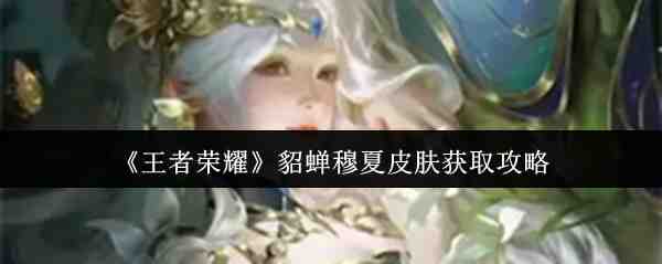 《王者荣耀》貂蝉穆夏皮肤获取攻略