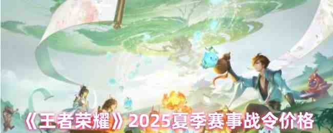 《王者荣耀》2025夏季赛事战令价格