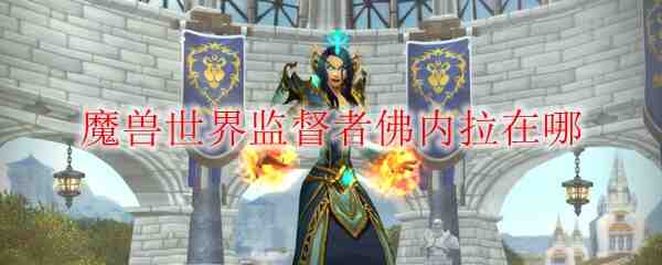 魔兽世界监督者佛内拉在哪
