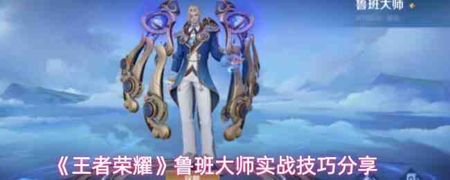 《王者荣耀》鲁班大师实战技巧分享