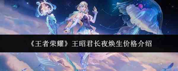 《王者荣耀》王昭君长夜焕生价格介绍