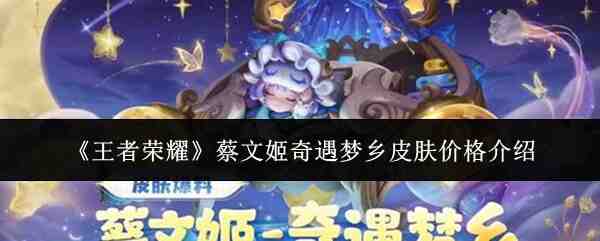 《王者荣耀》蔡文姬奇遇梦乡皮肤价格介绍