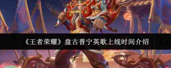 《王者荣耀》盘古普宁英歌上线时间介绍