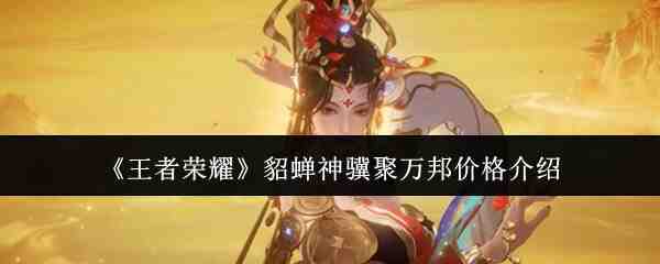 《王者荣耀》貂蝉神骥聚万邦价格介绍