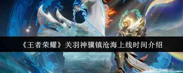 《王者荣耀》关羽神骥镇沧海上线时间介绍