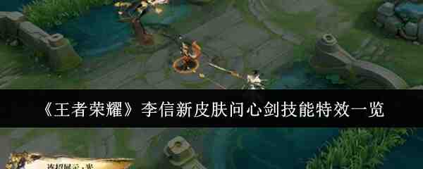 《王者荣耀》李信新皮肤问心剑技能特效一览