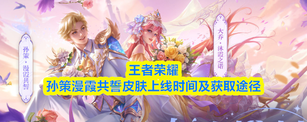 王者荣耀孙策漫霞共誓皮肤上线时间及获取途径