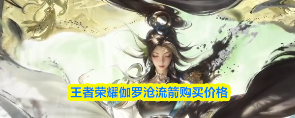 王者荣耀伽罗沧流箭购买价格