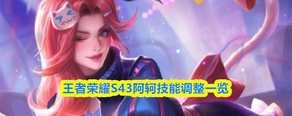 王者荣耀S43阿轲技能调整一览
