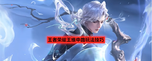 王者荣耀王维中路玩法技巧
