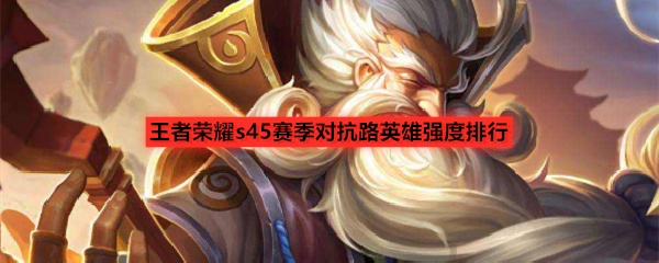 王者荣耀s45赛季对抗路英雄强度排行