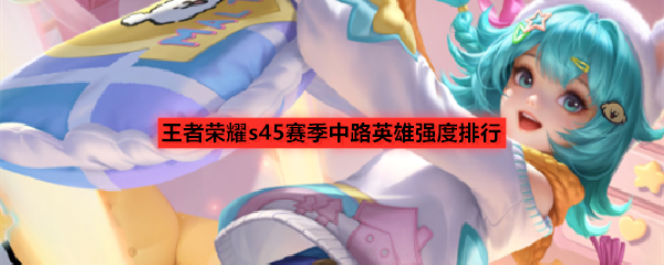王者荣耀s45赛季中路英雄强度排行