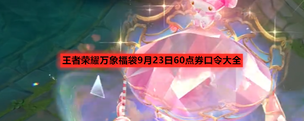 王者荣耀万象福袋9月23日60点券口令大全